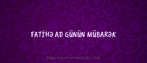 FATİHƏ AD GÜNÜN MÜBARƏK