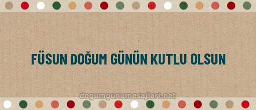 FÜSUN DOĞUM GÜNÜN KUTLU OLSUN