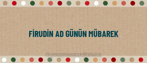 FİRUDİN AD GÜNÜN MÜBAREK