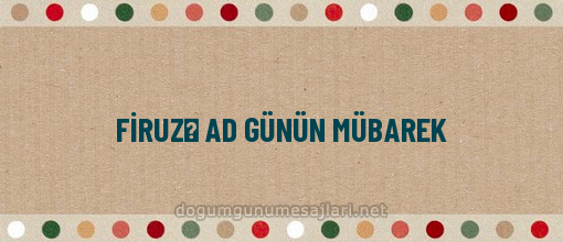 FİRUZƏ AD GÜNÜN MÜBAREK