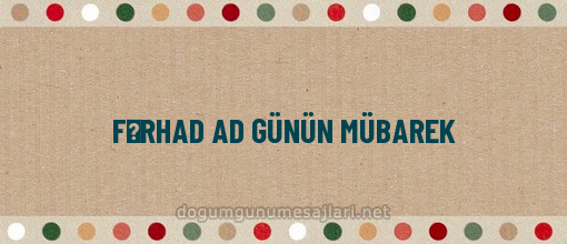 FƏRHAD AD GÜNÜN MÜBAREK