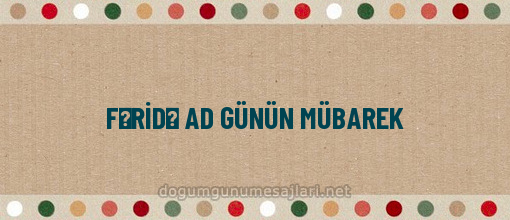 FƏRİDƏ AD GÜNÜN MÜBAREK