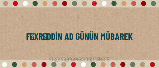 FƏXRƏDDİN AD GÜNÜN MÜBAREK