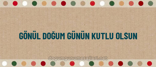 GÖNÜL DOĞUM GÜNÜN KUTLU OLSUN