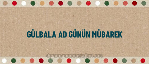 GÜLBALA AD GÜNÜN MÜBAREK