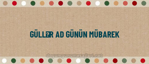 GÜLLƏR AD GÜNÜN MÜBAREK