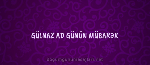 GÜLNAZ AD GÜNÜN MÜBARƏK