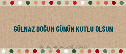 GÜLNAZ DOĞUM GÜNÜN KUTLU OLSUN