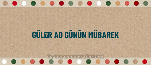 GÜLƏR AD GÜNÜN MÜBAREK