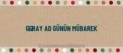 GƏRAY AD GÜNÜN MÜBAREK