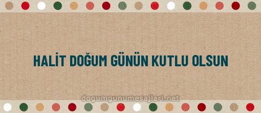 HALİT DOĞUM GÜNÜN KUTLU OLSUN