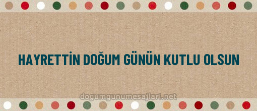 HAYRETTİN DOĞUM GÜNÜN KUTLU OLSUN