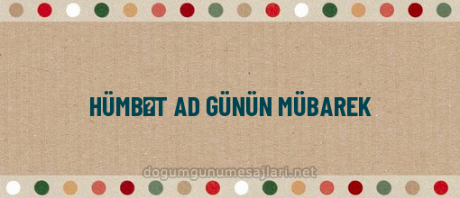 HÜMBƏT AD GÜNÜN MÜBAREK