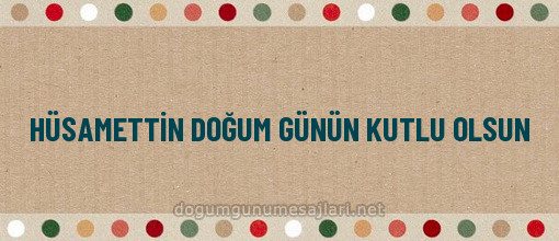 HÜSAMETTİN DOĞUM GÜNÜN KUTLU OLSUN