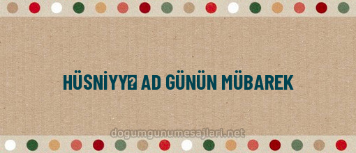 HÜSNİYYƏ AD GÜNÜN MÜBAREK