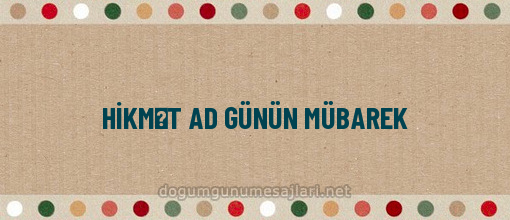 HİKMƏT AD GÜNÜN MÜBAREK