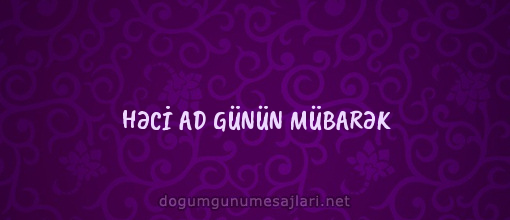 HƏCİ AD GÜNÜN MÜBARƏK