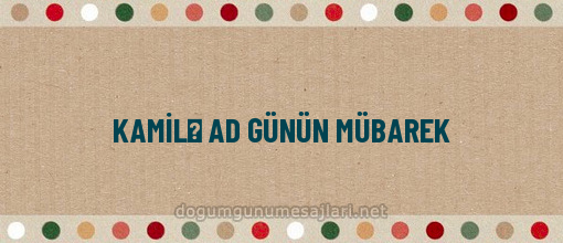 KAMİLƏ AD GÜNÜN MÜBAREK