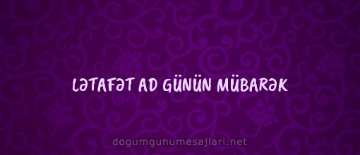 LƏTAFƏT AD GÜNÜN MÜBARƏK