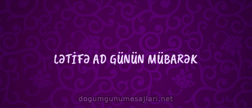 LƏTİFƏ AD GÜNÜN MÜBARƏK