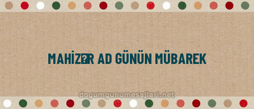 MAHİZƏR AD GÜNÜN MÜBAREK