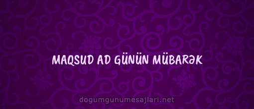 MAQSUD AD GÜNÜN MÜBARƏK