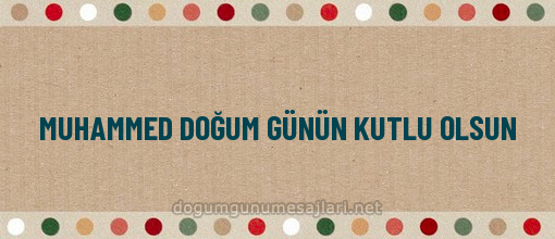 MUHAMMED DOĞUM GÜNÜN KUTLU OLSUN