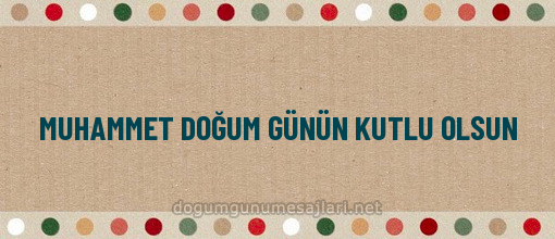 MUHAMMET DOĞUM GÜNÜN KUTLU OLSUN