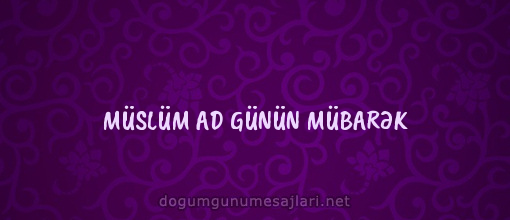 MÜSLÜM AD GÜNÜN MÜBARƏK