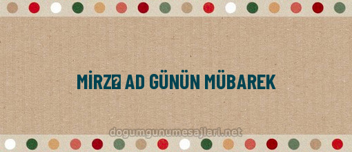 MİRZƏ AD GÜNÜN MÜBAREK