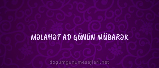 MƏLAHƏT AD GÜNÜN MÜBARƏK