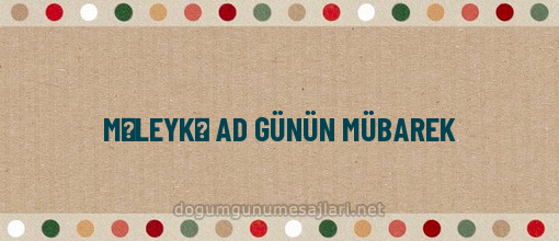 MƏLEYKƏ AD GÜNÜN MÜBAREK