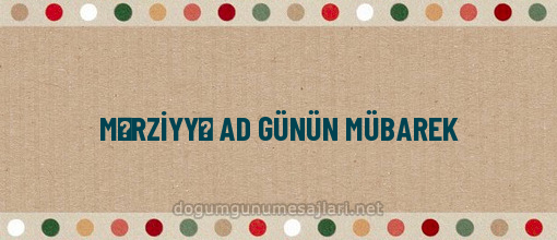 MƏRZİYYƏ AD GÜNÜN MÜBAREK