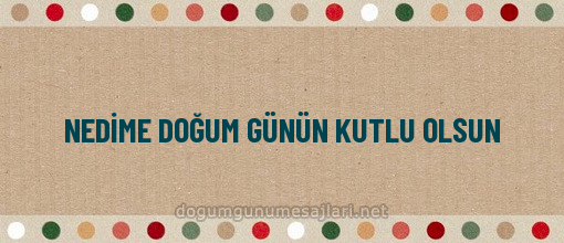 NEDİME DOĞUM GÜNÜN KUTLU OLSUN