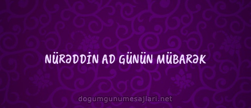 NÜRƏDDİN AD GÜNÜN MÜBARƏK