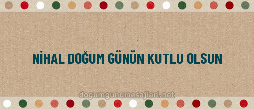 NİHAL DOĞUM GÜNÜN KUTLU OLSUN