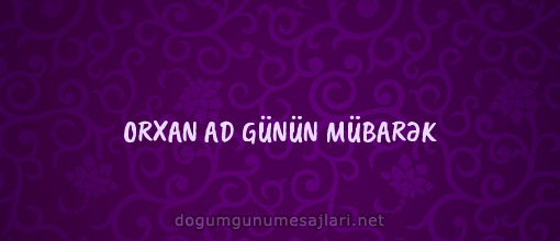 ORXAN AD GÜNÜN MÜBARƏK