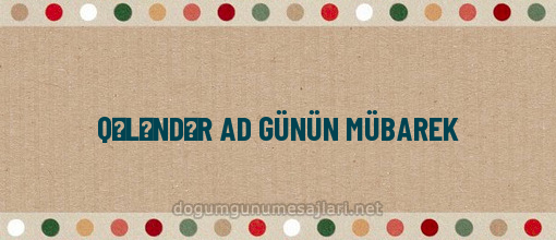 QƏLƏNDƏR AD GÜNÜN MÜBAREK