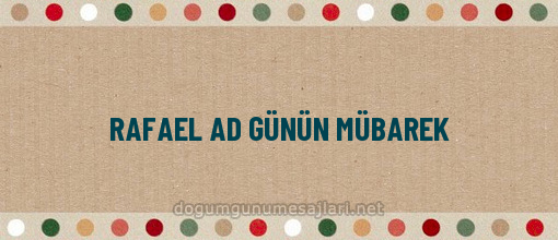 RAFAEL AD GÜNÜN MÜBAREK