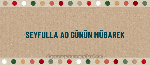 SEYFULLA AD GÜNÜN MÜBAREK