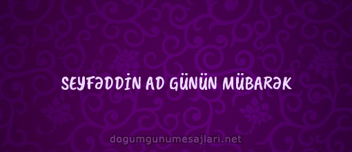 SEYFƏDDİN AD GÜNÜN MÜBARƏK