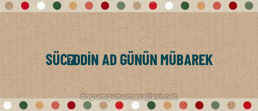 SÜCƏDDİN AD GÜNÜN MÜBAREK