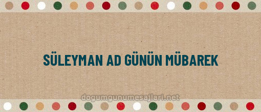 SÜLEYMAN AD GÜNÜN MÜBAREK