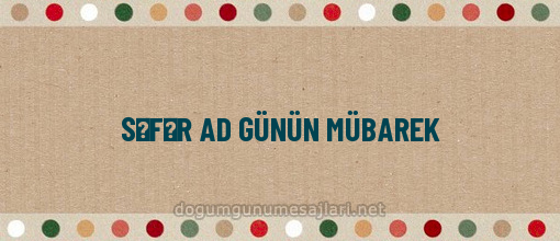 SƏFƏR AD GÜNÜN MÜBAREK