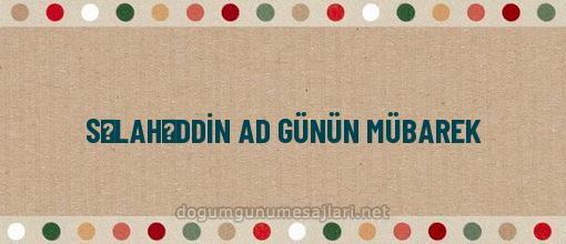 SƏLAHƏDDİN AD GÜNÜN MÜBAREK