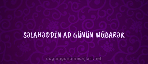 SƏLAHƏDDİN AD GÜNÜN MÜBARƏK