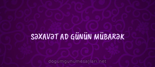 SƏXAVƏT AD GÜNÜN MÜBARƏK