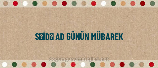 SƏİDƏ AD GÜNÜN MÜBAREK