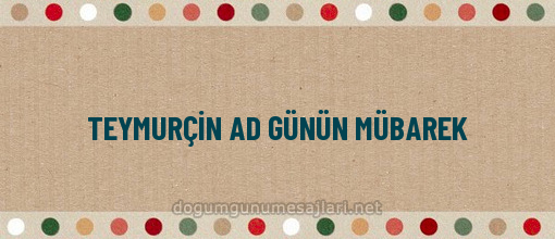 TEYMURÇİN AD GÜNÜN MÜBAREK