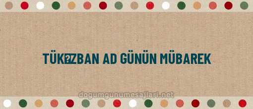 TÜKƏZBAN AD GÜNÜN MÜBAREK